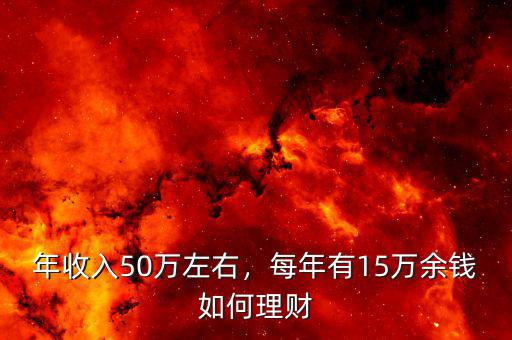 年收入50萬(wàn)左右，每年有15萬(wàn)余錢如何理財(cái)