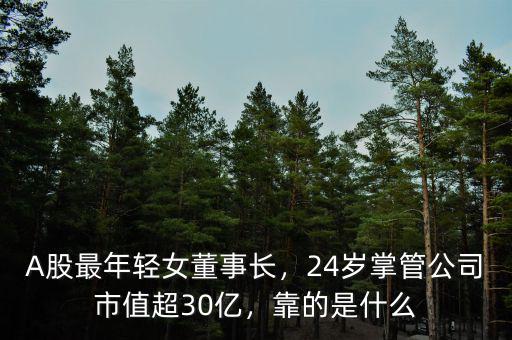 A股最年輕女董事長(zhǎng)，24歲掌管公司市值超30億，靠的是什么