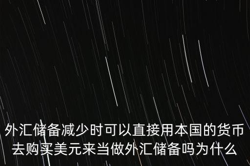 外匯儲備減少時可以直接用本國的貨幣去購買美元來當做外匯儲備嗎為什么