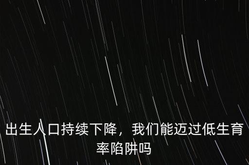 出生人口持續(xù)下降，我們能邁過(guò)低生育率陷阱嗎