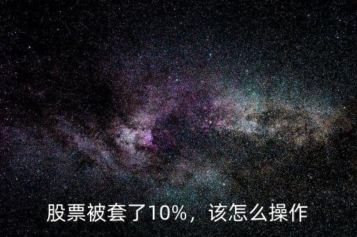 股票被套了10%，該怎么操作