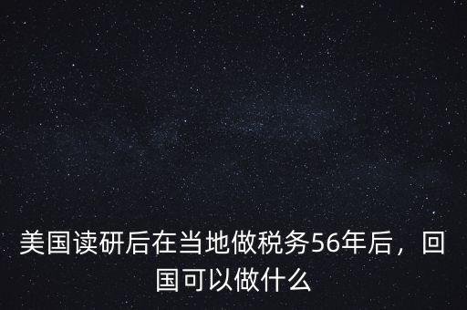 美國讀研后在當(dāng)?shù)刈龆悇?wù)56年后，回國可以做什么