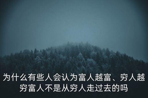 為什么有些人會認為富人越富、窮人越窮富人不是從窮人走過去的嗎