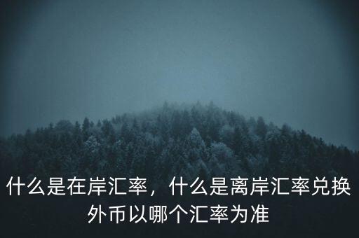 什么是在岸匯率，什么是離岸匯率兌換外幣以哪個匯率為準(zhǔn)