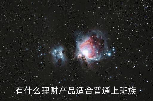 建行有什么適合上班族的理財產(chǎn)品,上班族的工作不是太忙