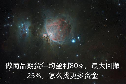 做商品期貨年均盈利80%，最大回撤25%，怎么找更多資金