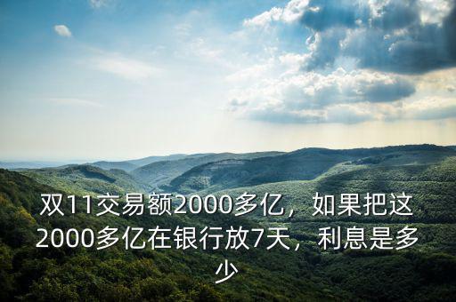 雙11交易額2000多億，如果把這2000多億在銀行放7天，利息是多少