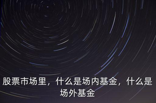 場外資金是什么,什么是場內基金