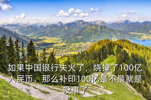 如果中國(guó)銀行失火了，燒掉了100億人民幣，那么補(bǔ)印100億是不是就是沒事了