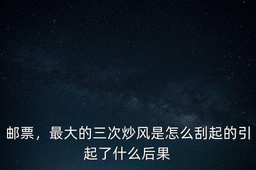 炒郵票是什么時候開始的,郵票市場是什么時候衰落的