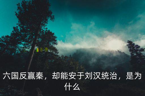 六國(guó)反贏秦，卻能安于劉漢統(tǒng)治，是為什么