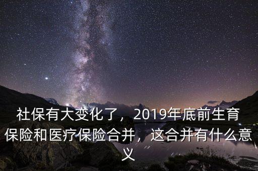 社保有大變化了，2019年底前生育保險和醫(yī)療保險合并，這合并有什么意義