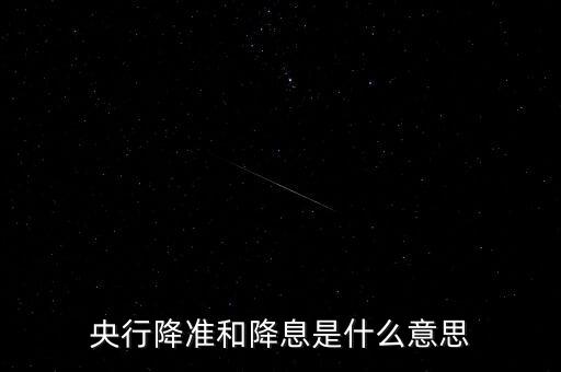 央行降準(zhǔn)和降息是什么意思