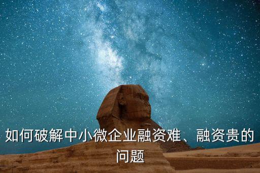 如何破解中小微企業(yè)融資難、融資貴的問題