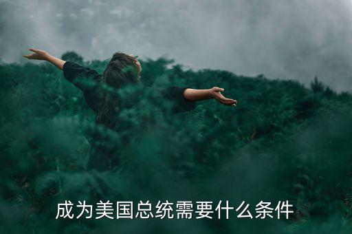 美國當(dāng)官要什么條件,成為美國總統(tǒng)需要什么條件