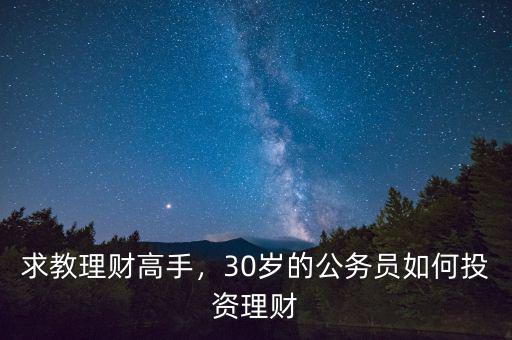 適合公務(wù)員怎么投資理財,30歲的公務(wù)員如何投資理財