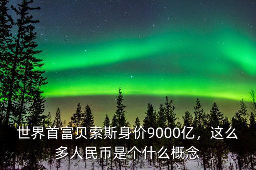 世界首富貝索斯身價(jià)9000億，這么多人民幣是個(gè)什么概念