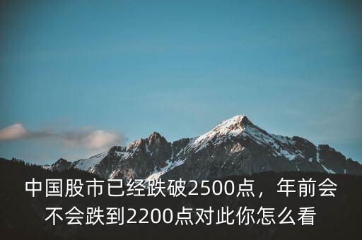 中國股市已經(jīng)跌破2500點，年前會不會跌到2200點對此你怎么看