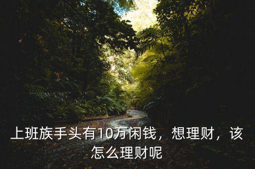 有10萬塊錢怎么理財(cái),有10萬塊錢存款