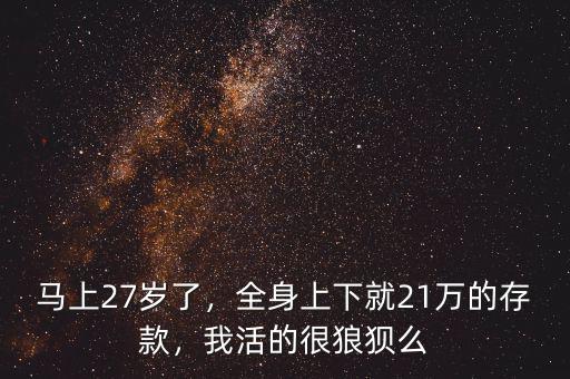 馬上27歲了，全身上下就21萬的存款，我活的很狼狽么