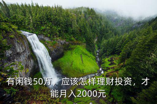 有閑錢50萬(wàn)，應(yīng)該怎樣理財(cái)投資，才能月入2000元