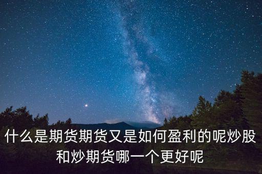 什么是期貨期貨又是如何盈利的呢炒股和炒期貨哪一個更好呢