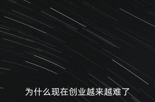 為什么現(xiàn)在創(chuàng)業(yè)越來越難了