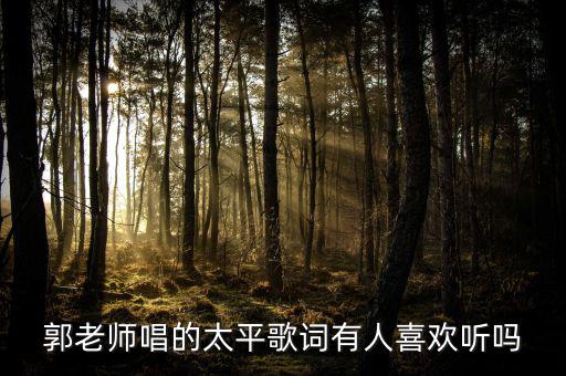 郭老師唱的太平歌詞有人喜歡聽(tīng)嗎