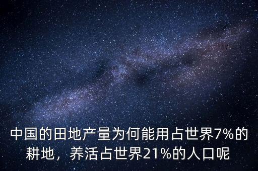 中國(guó)的田地產(chǎn)量為何能用占世界7%的耕地，養(yǎng)活占世界21%的人口呢