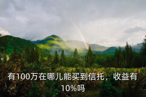 有100萬在哪兒能買到信托，收益有10%嗎