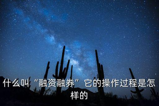 什么叫“融資融券”它的操作過(guò)程是怎樣的