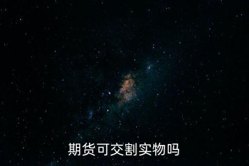 期貨交割庫有什么好處,期貨可交割實物嗎