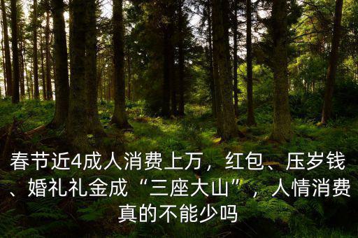 春節(jié)近4成人消費(fèi)上萬，紅包、壓歲錢、婚禮禮金成“三座大山”，人情消費(fèi)真的不能少嗎