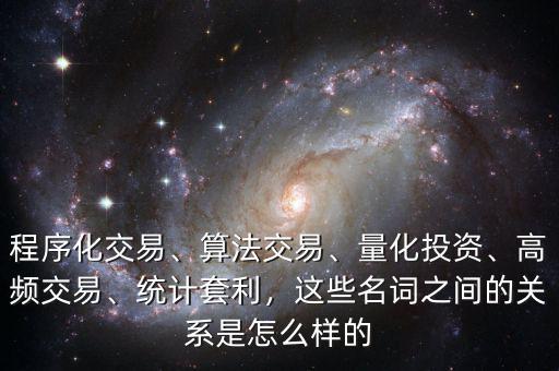 程序化交易、算法交易、量化投資、高頻交易、統(tǒng)計(jì)套利，這些名詞之間的關(guān)系是怎么樣的