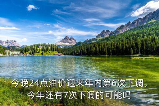 今晚24點油價迎來年內(nèi)第6次下調(diào)，今年還有7次下調(diào)的可能嗎