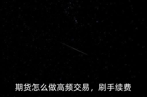 期貨怎么做高頻交易，刷手續(xù)費