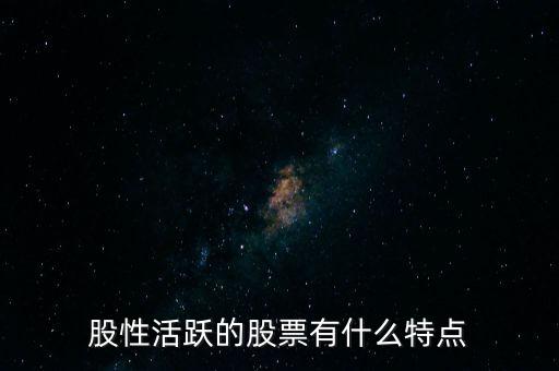 股性活躍是什么意思,股性活躍的股票有什么特點