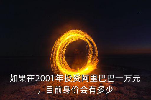 如果在2001年投資阿里巴巴一萬元，目前身價會有多少