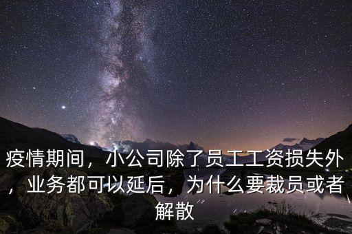 疫情期間，小公司除了員工工資損失外，業(yè)務(wù)都可以延后，為什么要裁員或者解散