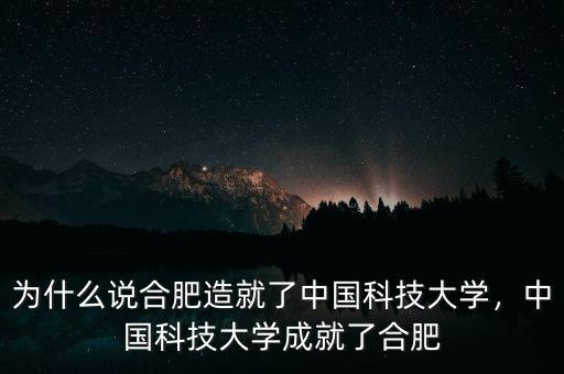 為什么說合肥造就了中國科技大學(xué)，中國科技大學(xué)成就了合肥