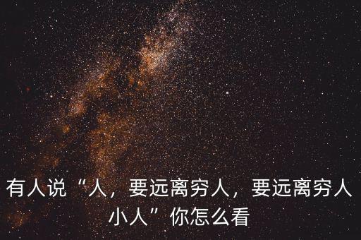 有人說“人，要遠(yuǎn)離窮人，要遠(yuǎn)離窮人小人”你怎么看