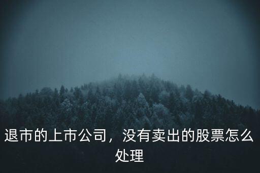 退市的上市公司，沒有賣出的股票怎么處理