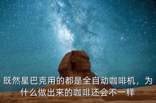 既然星巴克用的都是全自動咖啡機，為什么做出來的咖啡還會不一樣