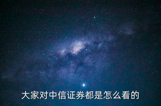 大家對(duì)中信證券都是怎么看的