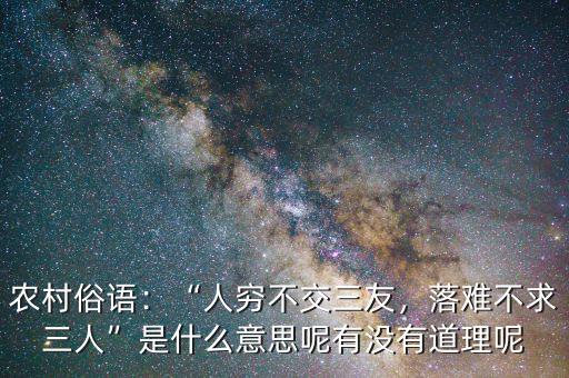 農(nóng)村俗語：“人窮不交三友，落難不求三人”是什么意思呢有沒有道理呢