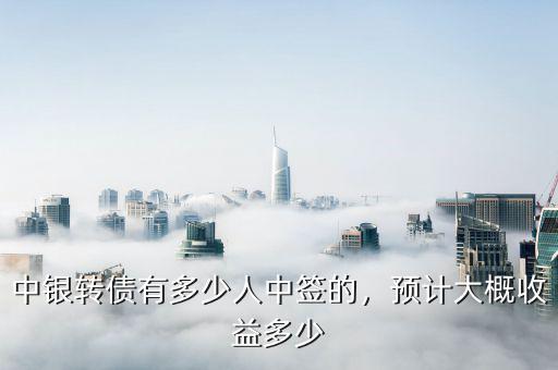 中銀轉(zhuǎn)債有多少人中簽的，預(yù)計大概收益多少