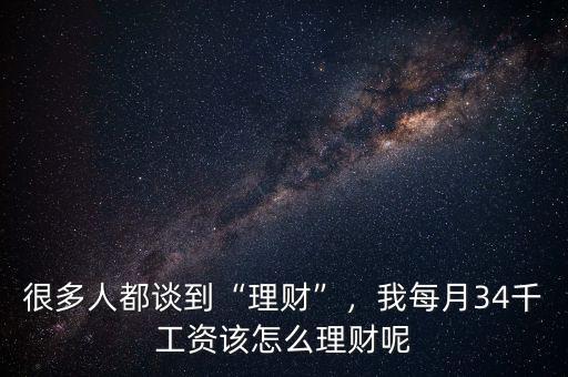 很多人都談到“理財(cái)”，我每月34千工資該怎么理財(cái)呢