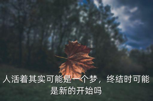 人活著其實(shí)可能是一個(gè)夢(mèng)，終結(jié)時(shí)可能是新的開始嗎