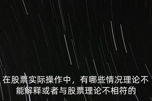 在股票實際操作中，有哪些情況理論不能解釋或者與股票理論不相符的