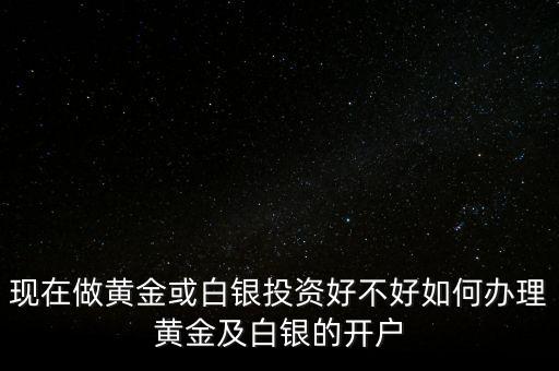 怎么做好白銀投資,現在做黃金或白銀投資好不好